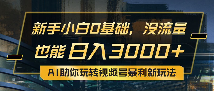 小白0基础，没流量也能日入3000+：AI助你玩转视频号暴利新玩法|52搬砖-我爱搬砖网