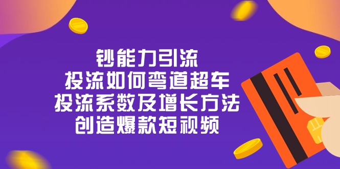 钞 能 力 引 流：投流弯道超车，投流系数及增长方法，创造爆款短视频-20节|52搬砖-我爱搬砖网