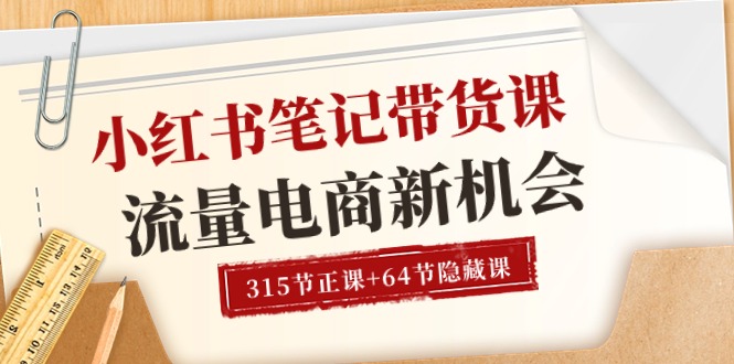 小红书-笔记带货课【6月更新】流量 电商新机会 315节正课+64节隐藏课|52搬砖-我爱搬砖网