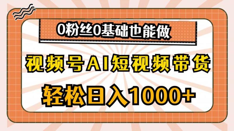 视频号AI短视频带货，轻松日入1000+，0粉丝0基础也能做|52搬砖-我爱搬砖网