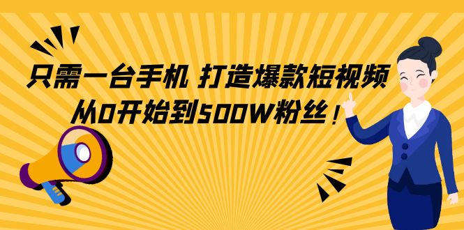 只需一台手机，轻松打造爆款短视频，从0开始到500W粉丝！|52搬砖-我爱搬砖网