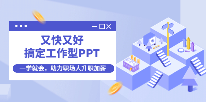 又快又好搞定工作型PPT，一学就会，助力职场人升职加薪|52搬砖-我爱搬砖网