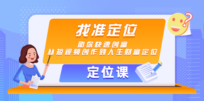 【定位课】找准定位，助你快速创富，从短视频创作到人生财富定位|52搬砖-我爱搬砖网