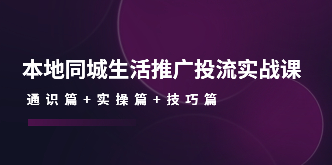 本地同城生活推广投流实战课：通识篇+实操篇+技巧篇！|52搬砖-我爱搬砖网