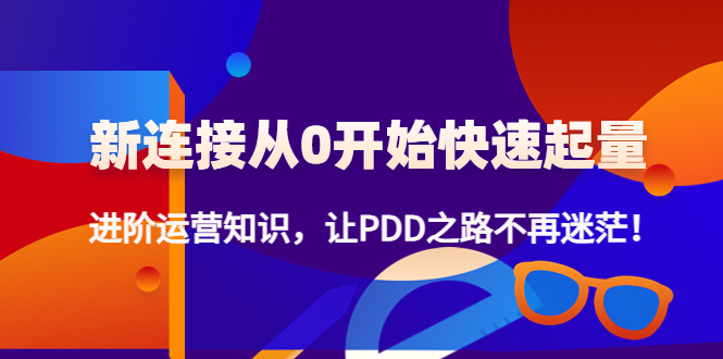 新连接从0开始快速起量：进阶运营知识，让PDD之路不再迷茫！|52搬砖-我爱搬砖网