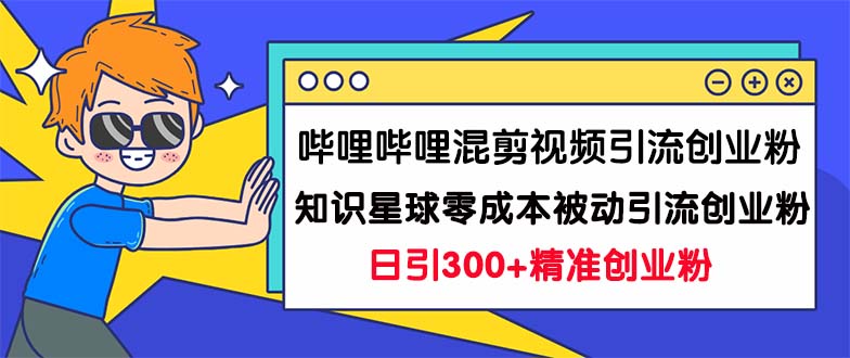 哔哩哔哩混剪视频引流创业粉日引300+知识星球零成本被动引流创业粉一天300+|52搬砖-我爱搬砖网