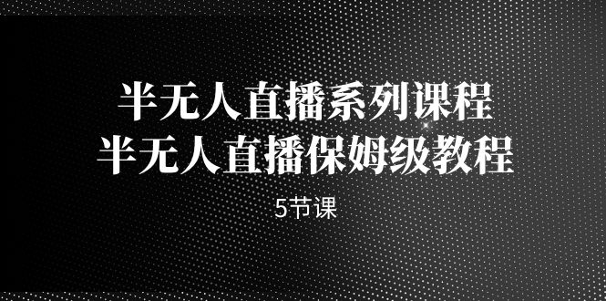 半无人直播系列课程，半无人直播保姆级教程|52搬砖-我爱搬砖网