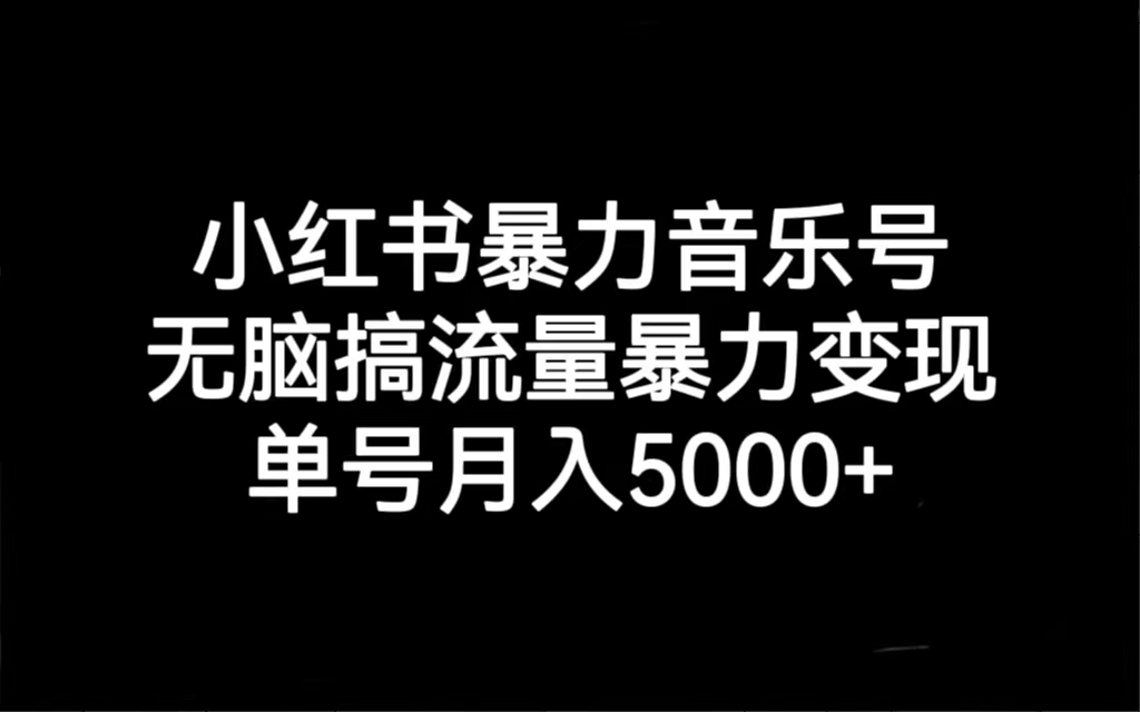 小红书暴力音乐号，无脑搞流量暴力变现，单号月入5000+|52搬砖-我爱搬砖网