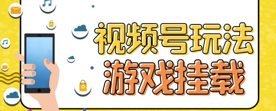 视频号游戏挂载最新玩法，玩玩游戏一天好几百|52搬砖-我爱搬砖网