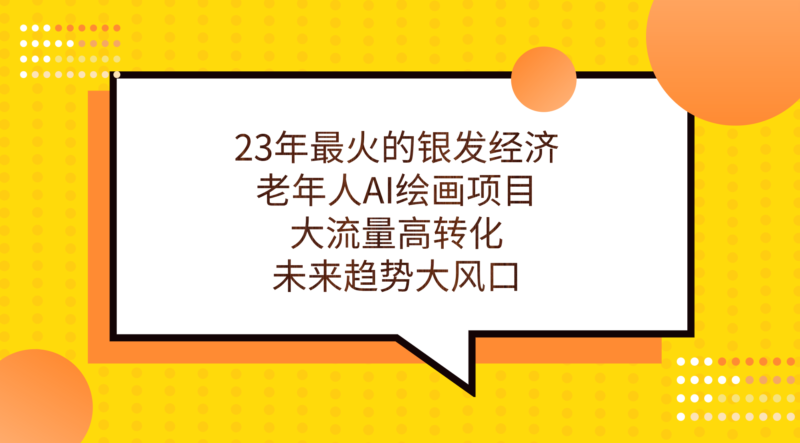 23年最火的银发经济,老年人AI绘画项目,大流量高转化,未来趋势大风口。|52搬砖-我爱搬砖网