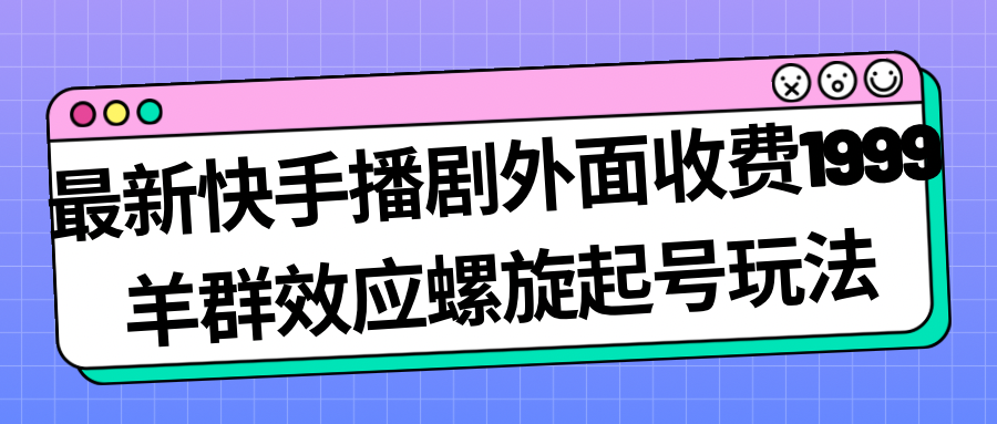 最新快手播剧外面收费1999羊群效应螺旋起号玩法配合流量日入几百完全没问题|52搬砖-我爱搬砖网