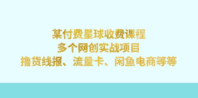 某付费星球课程：多个网创实战项目，撸货线报、流量卡、闲鱼电商等等|52搬砖-我爱搬砖网