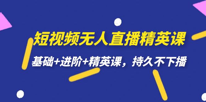 短视频无人直播-精英课，基础+进阶+精英课，持久不下播|52搬砖-我爱搬砖网