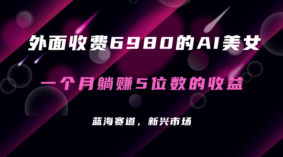 外面收费6980的AI美女项目！每月躺赚5位数收益|52搬砖-我爱搬砖网