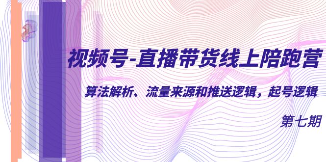 视频号-直播带货线上陪跑营第7期：算法解析、流量来源和推送逻辑，起号逻辑|52搬砖-我爱搬砖网