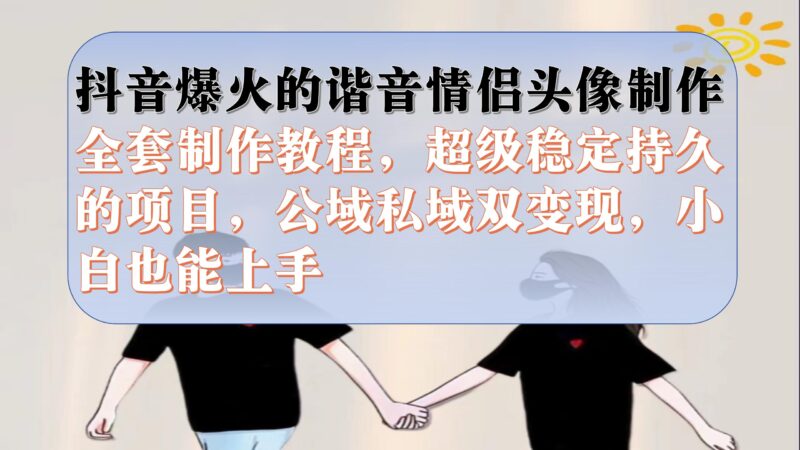 抖音爆火的谐音情侣头像制作全套制作教程,超级稳定持久,公域私域双变现|52搬砖-我爱搬砖网