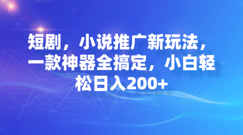 短剧，小说推广新玩法，一款神器全搞定，小白轻松日入200+|52搬砖-我爱搬砖网
