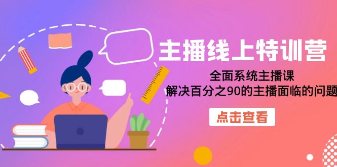 主播线上特训营：全面系统主播课，解决百分之90的主播面临的问题|52搬砖-我爱搬砖网