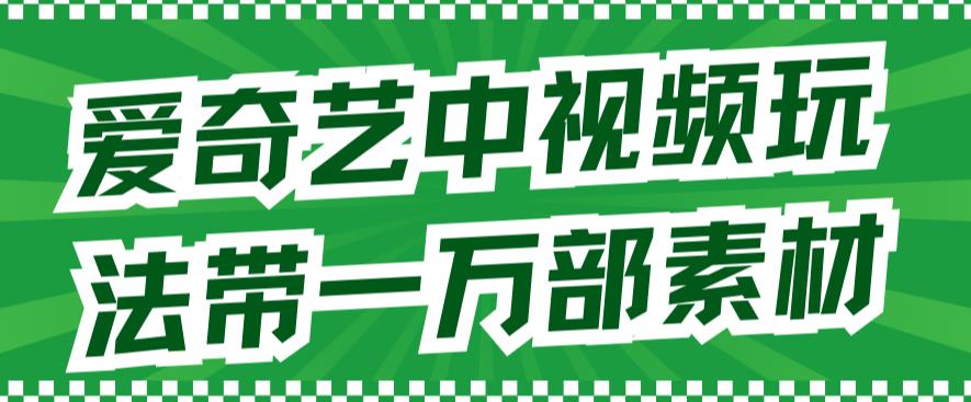 爱奇艺中视频玩法，不用担心版权问题|52搬砖-我爱搬砖网