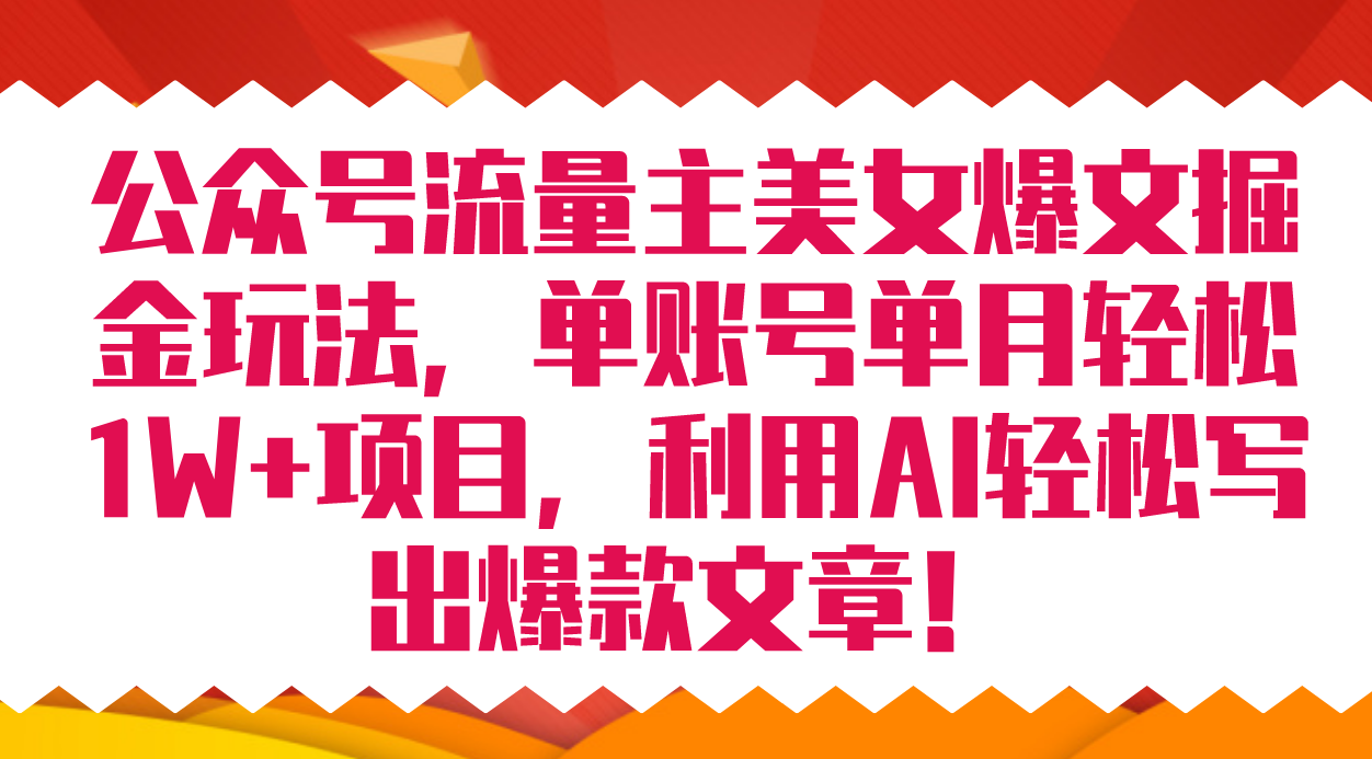 公众号流量主美女爆文掘金玩法 单账号单月轻松8000+利用AI轻松写出爆款文章|52搬砖-我爱搬砖网