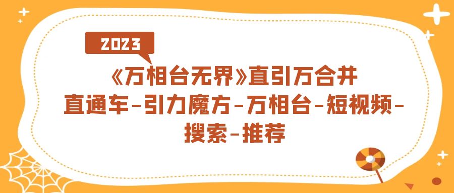 《万相台-无界》直引万合并，直通车-引力魔方-万相台-短视频-搜索-推荐|52搬砖-我爱搬砖网