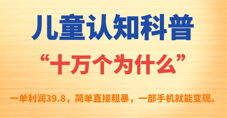 儿童认知科普“十万个为什么”一单利润39.8，简单粗暴，一部手机就能变现|52搬砖-我爱搬砖网