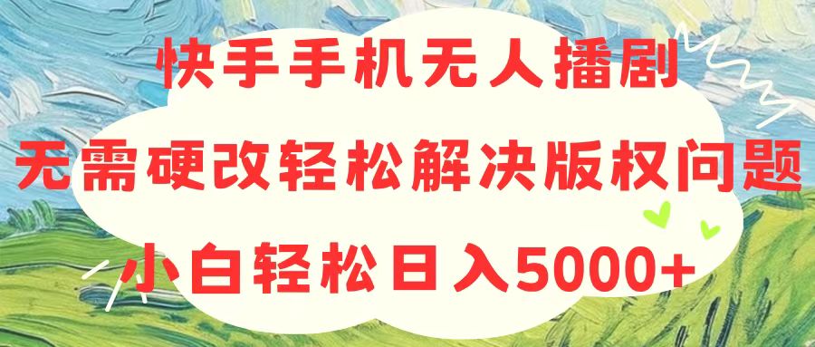 快手手机无人播剧，无需硬改，轻松解决版权问题，小白轻松日入5000+|52搬砖-我爱搬砖网