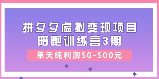 某收费培训《拼夕夕虚拟变现项目陪跑训练营3期》单天纯利润50-500元|52搬砖-我爱搬砖网