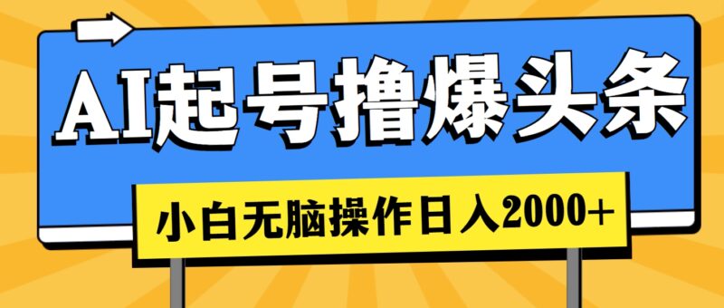 AI起号撸爆头条,小白也能操作,日入2000+|52搬砖-我爱搬砖网