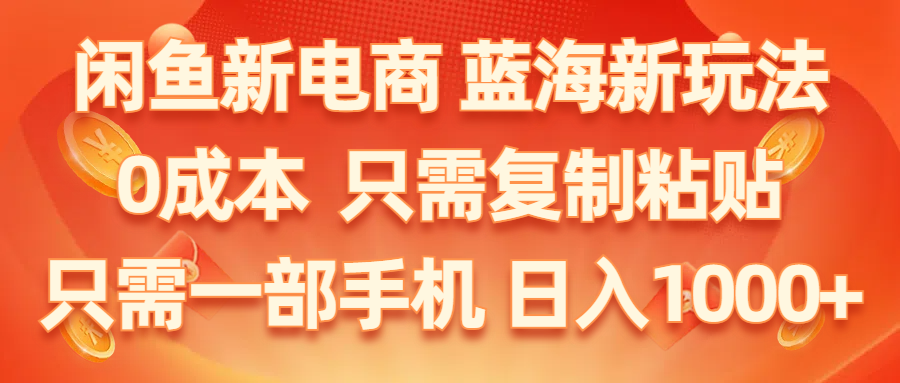 闲鱼新电商,蓝海新玩法,0成本,只需复制粘贴,小白轻松上手,只需一部手机…|52搬砖-我爱搬砖网