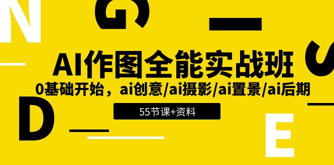 AI-作图全能实战班：0基础开始，ai创意/ai摄影/ai置景/ai后期 (55节+资料)|52搬砖-我爱搬砖网