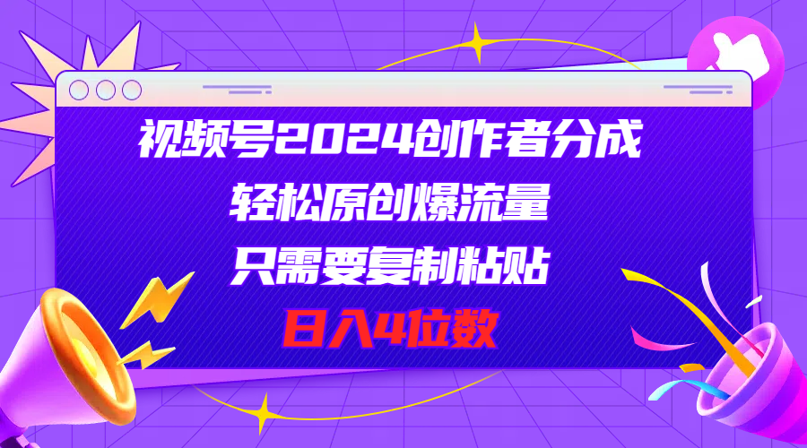 视频号2024创作者分成，轻松原创爆流量，只需要复制粘贴，日入4位数|52搬砖-我爱搬砖网