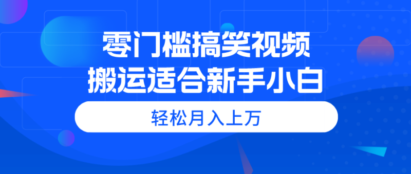 零门槛搞笑视频搬运,轻松月入上万,适合新手小白|52搬砖-我爱搬砖网