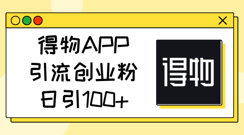 得物APP引流创业粉，日引100+|52搬砖-我爱搬砖网