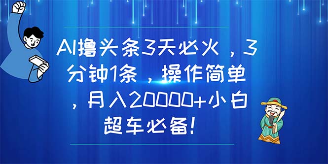 AI撸头条3天必火，3分钟1条，操作简单，月入20000+小白超车必备！|52搬砖-我爱搬砖网