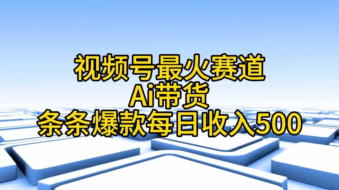 视频号最火赛道——Ai带货条条爆款每日收入500|52搬砖-我爱搬砖网