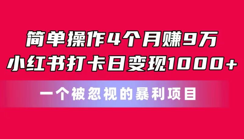 简单操作4个月赚9万！小红书打卡日变现1000+！一个被忽视的暴力项目|52搬砖-我爱搬砖网