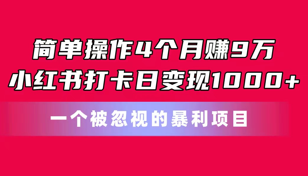 简单操作4个月赚9万！小红书打卡日变现1000+！一个被忽视的暴力项目|52搬砖-我爱搬砖网