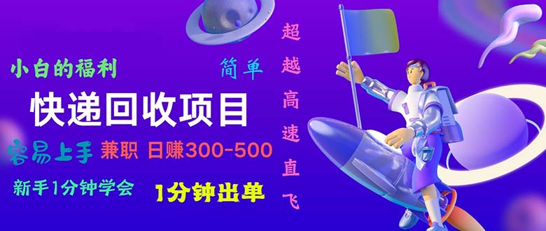 快递 回收项目，容易上手，小白一分钟学会，一分钟出单，日赚300~800|52搬砖-我爱搬砖网