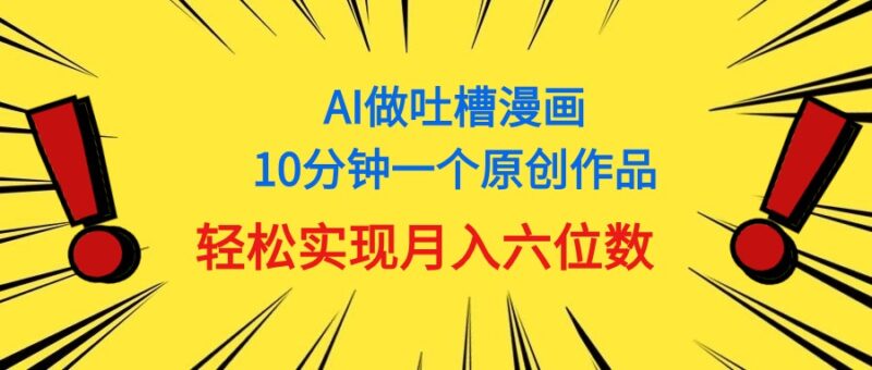 用AI做中式吐槽漫画,10分钟一个原创作品,轻松实现月入6位数|52搬砖-我爱搬砖网