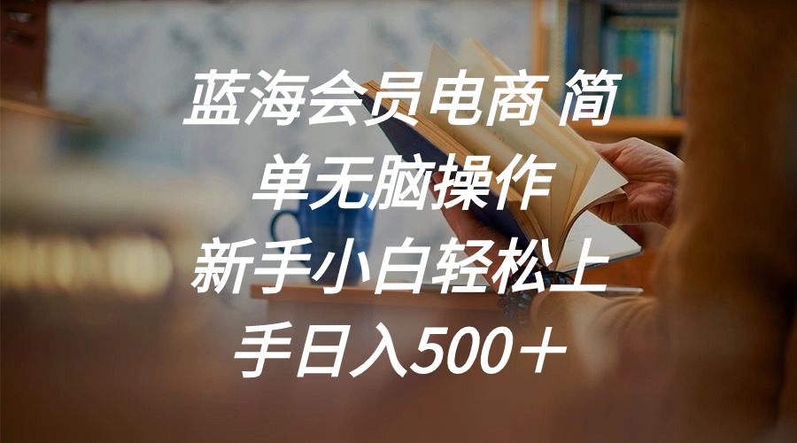 蓝海会员电商 简单无脑操作 新手小白轻松上手日入500＋|52搬砖-我爱搬砖网