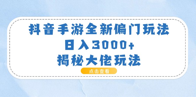 抖音手游全新偏门玩法，日入3000+，揭秘大佬玩法|52搬砖-我爱搬砖网