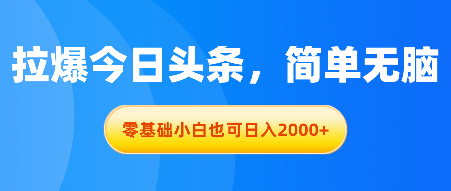 拉爆今日头条，简单无脑，零基础小白也可日入2000+|52搬砖-我爱搬砖网