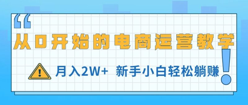 从0开始的电商运营教学，月入2W+，新手小白轻松躺赚|52搬砖-我爱搬砖网