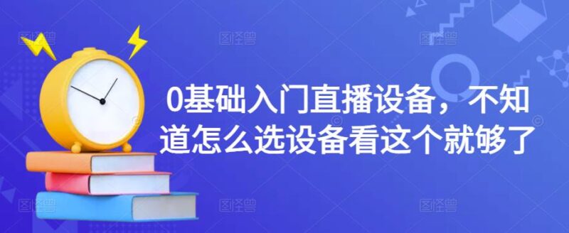 0基础入门直播设备，不知道怎么选设备看这个就够了|52搬砖-我爱搬砖网