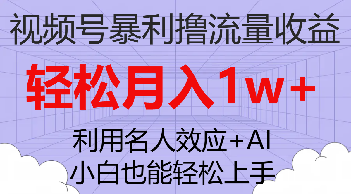 视频号暴利撸流量收益，小白也能轻松上手，轻松月入1w+|52搬砖-我爱搬砖网