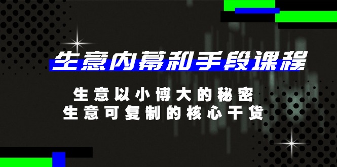 生意 内幕和手段课程，生意以小博大的秘密，生意可复制的核心干货-20节|52搬砖-我爱搬砖网