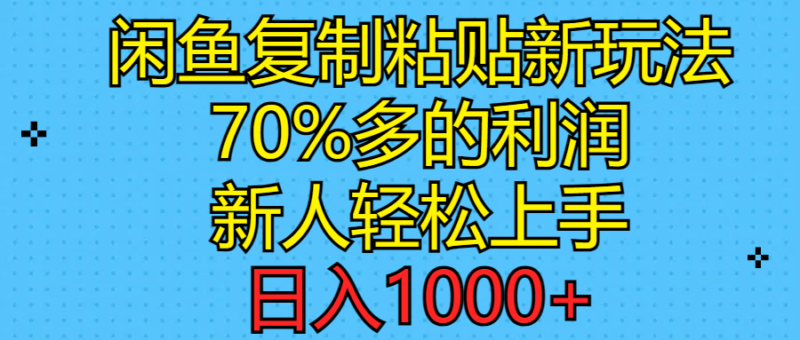 闲鱼复制粘贴新玩法，70%利润，新人轻松上手，日入1000+|52搬砖-我爱搬砖网