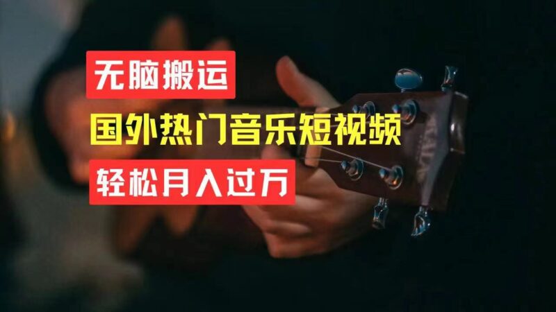 无脑搬运国外热门音乐短视频,轻松月入过万|52搬砖-我爱搬砖网