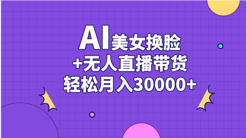 AI美女换脸视频结合无人直播带货,随便月入30000+|52搬砖-我爱搬砖网